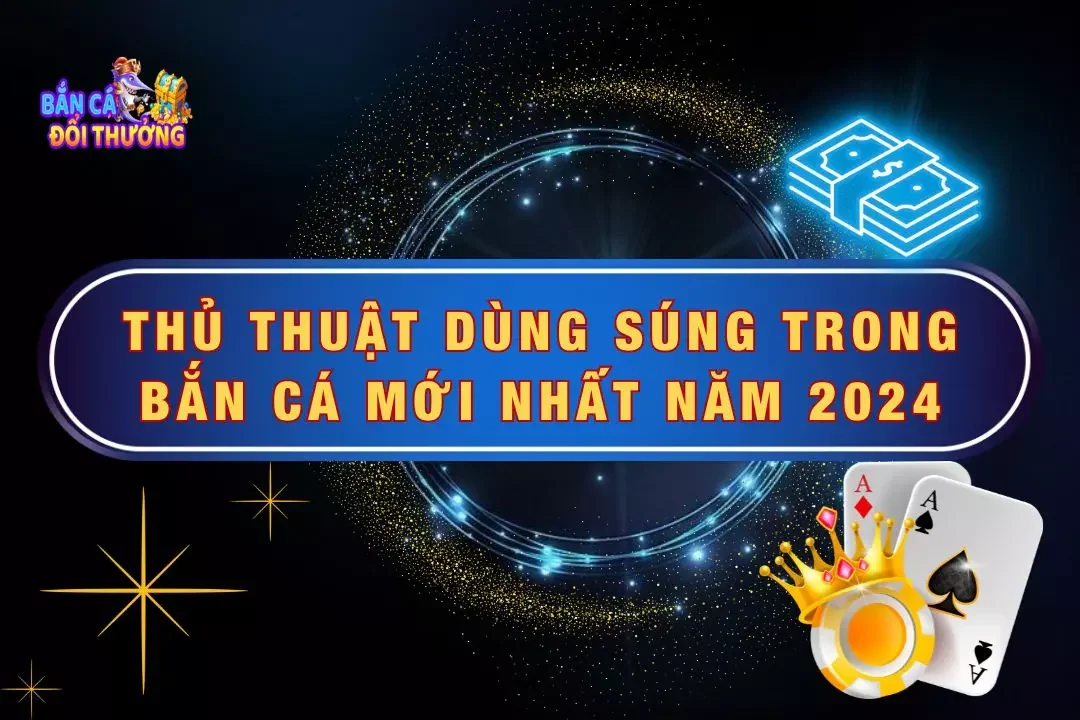 Thủ Thuật Dùng Súng Trong Bắn Cá Mới Nhất Năm 2024