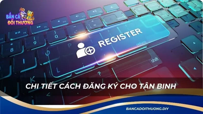 chi tiết cách đăng ký cho tân binh tại nền tảng