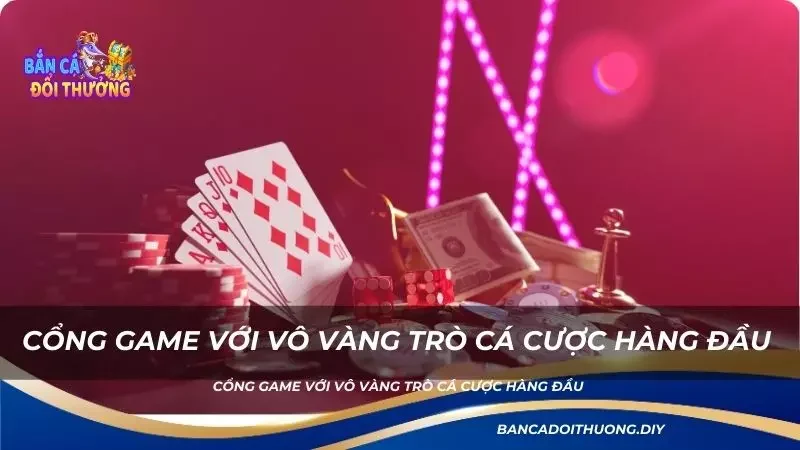 cổng game với vô vàng trò cá cược hàng đầu 