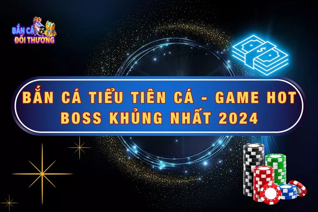 Bắn Cá Tiểu Tiên Cá - Game Hot Boss Khủng Nhất Năm 2024