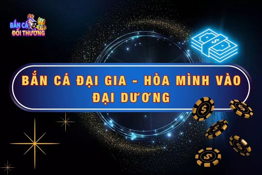 Bắn Cá Đại Gia - Hòa Mình Vào Đại Dương Săn Thưởng Khủng