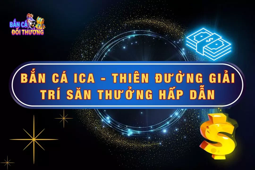 Bắn Cá ICA - Trò Chơi Hấp Dẫn Và Những Điều Cần Biết