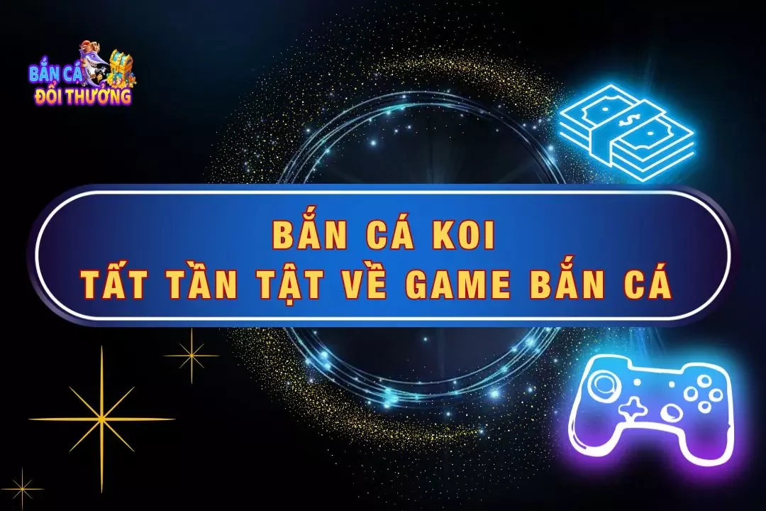 Bắn Cá Koi - Tất Tần Tật Về Tựa Game Siêu Hot Này