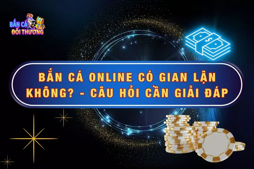 Chi tiết bắn cá online có gian lận không