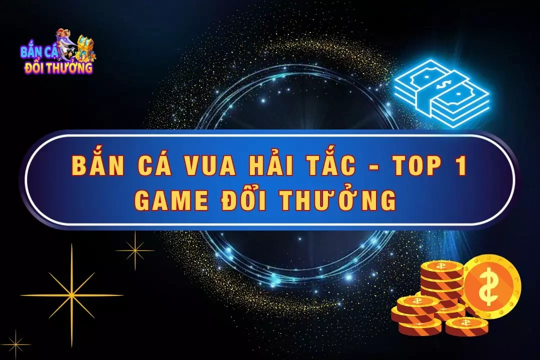 Bắn Cá Vua Hải Tặc - Top 1 Game Đổi Thưởng Online Hiện Nay