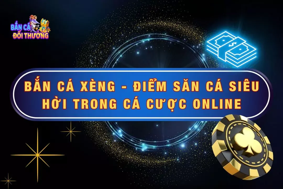 Bắn Cá Xèng - Điểm Săn Cá Siêu Hời Trong Cá Cược Online