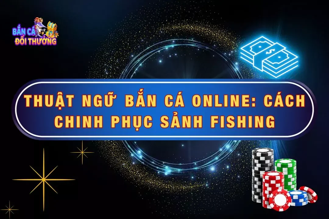 Thuật Ngữ Bắn Cá Online: Cách Chinh Phục Sảnh Fishing