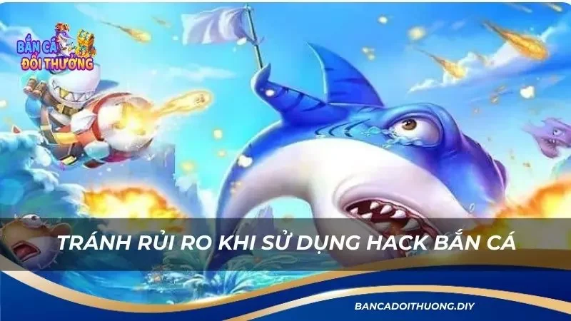 Tránh rủi ro khi sử dụng hack bắn cá